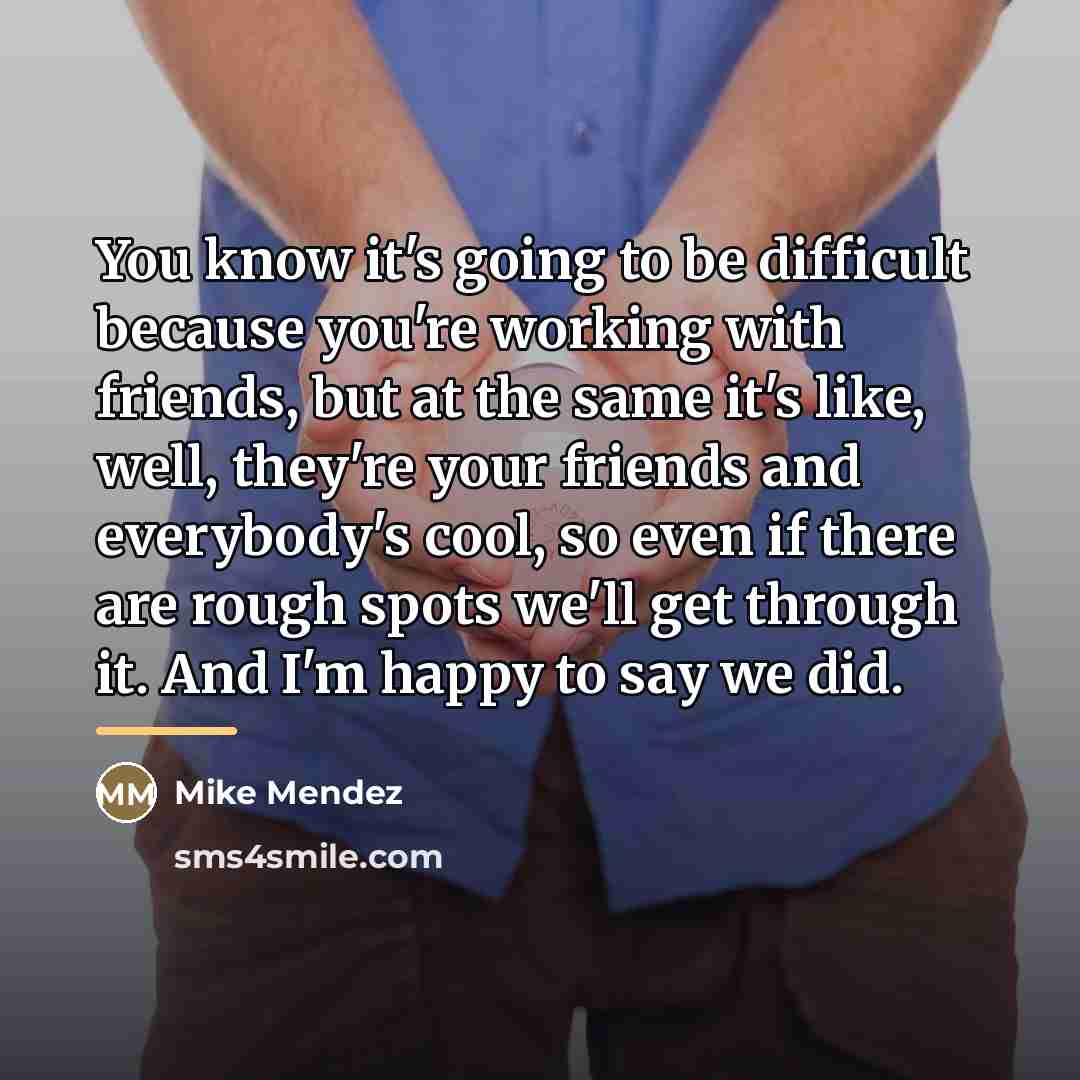 “You know it's going to be difficult because you're working…” quote by Mike Mendez