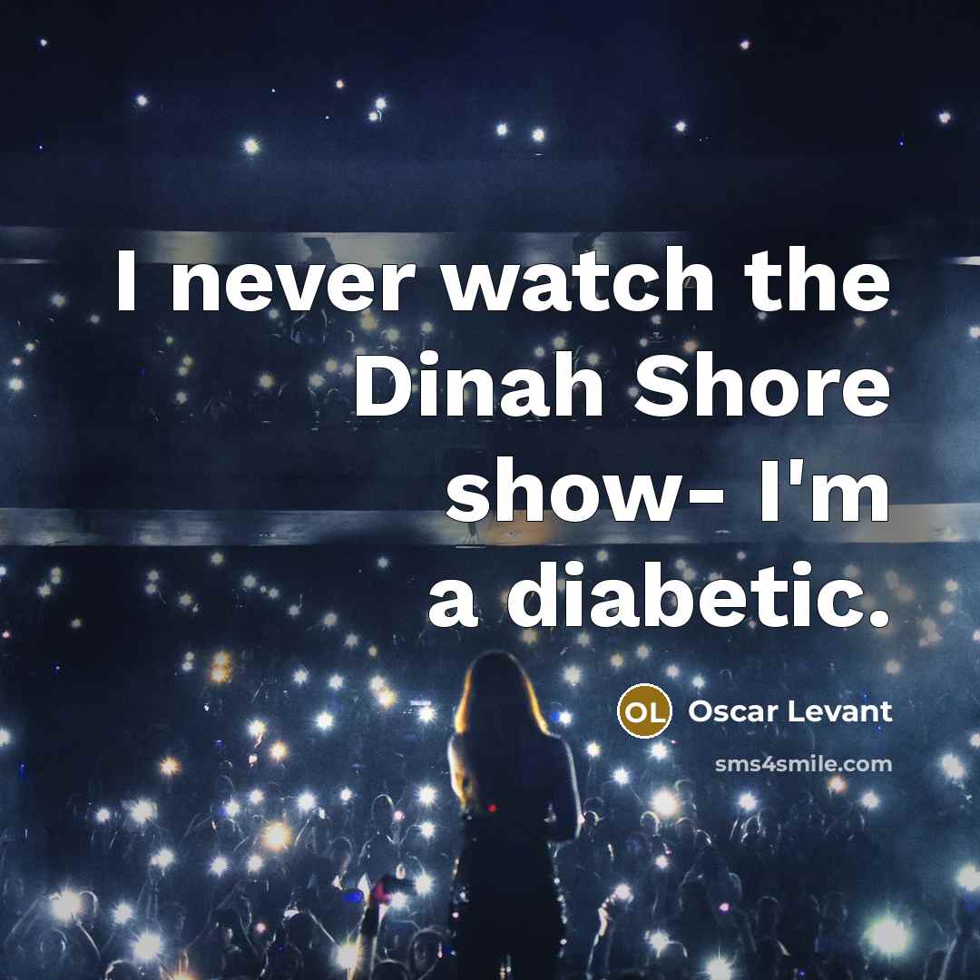 “I never watch the Dinah Shore show- I'm a diabetic.…” quote by Oscar Levant
