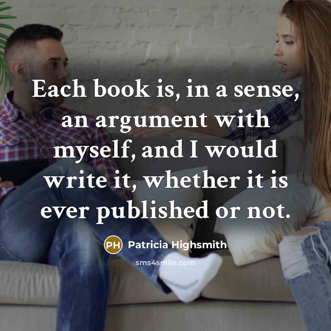 “Each book is, in a sense, an argument with myself,…” quote by Patricia Highsmith