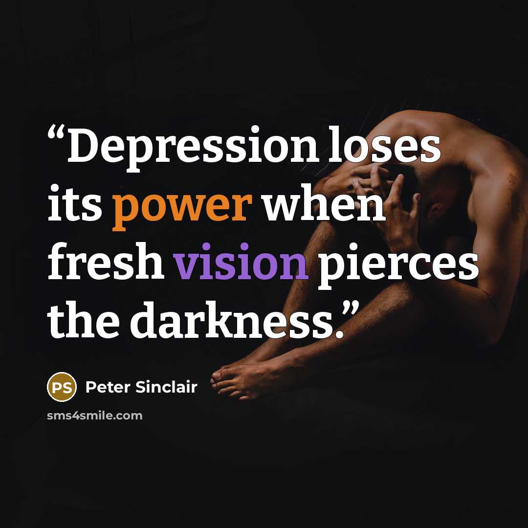 “Depression loses its power when fresh vision pierces the darkness.” quote by Peter Sinclair