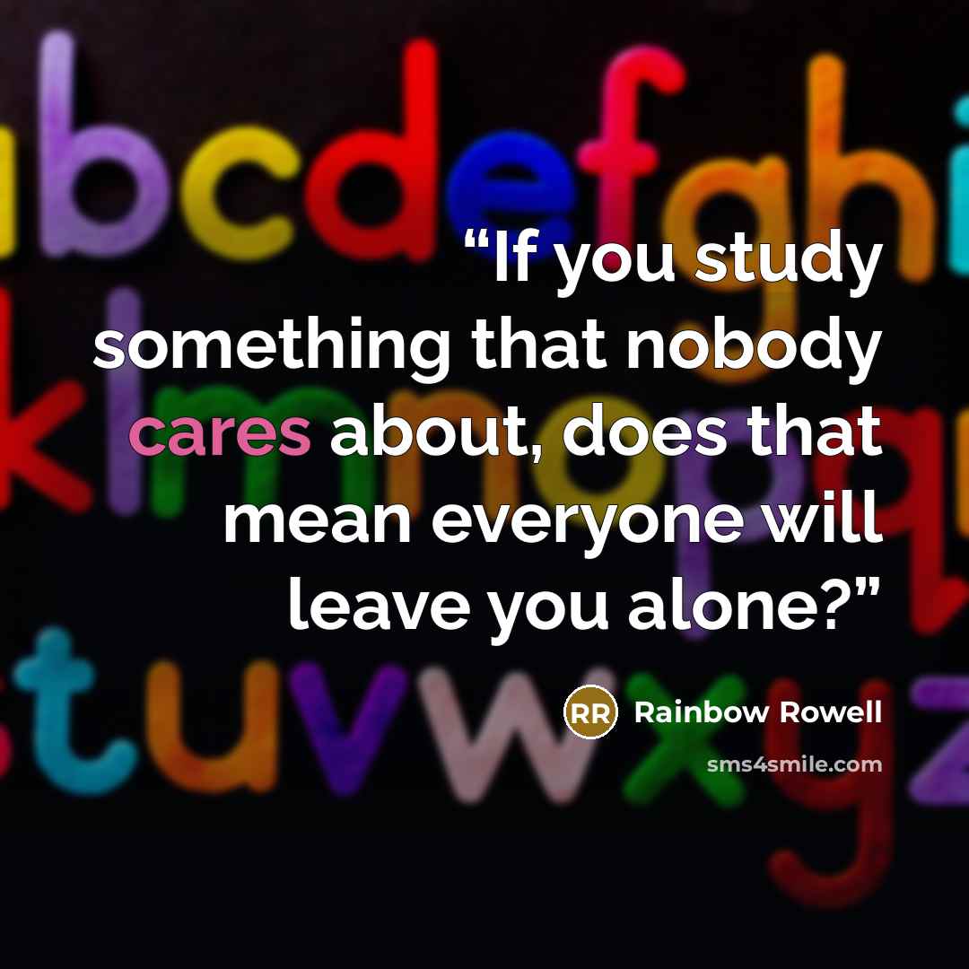 “If you study something that nobody cares about, does that mean everyone will leave you alone?” quote by Rainbow Rowell