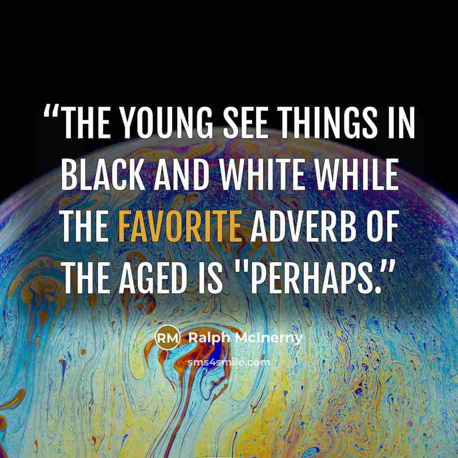 “The young see things in black and white while the favorite adverb of the aged is "perhaps.” quote by Ralph McInerny