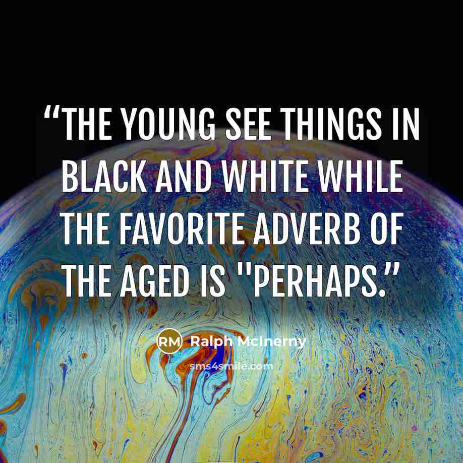 “The young see things in black and white while the favorite adverb of the aged is "perhaps.” quote by Ralph McInerny