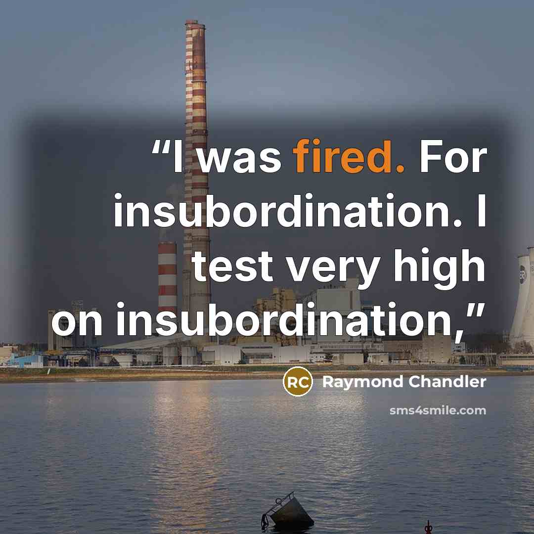 “I was fired. For insubordination. I test very high on insubordination,” quote by Raymond Chandler