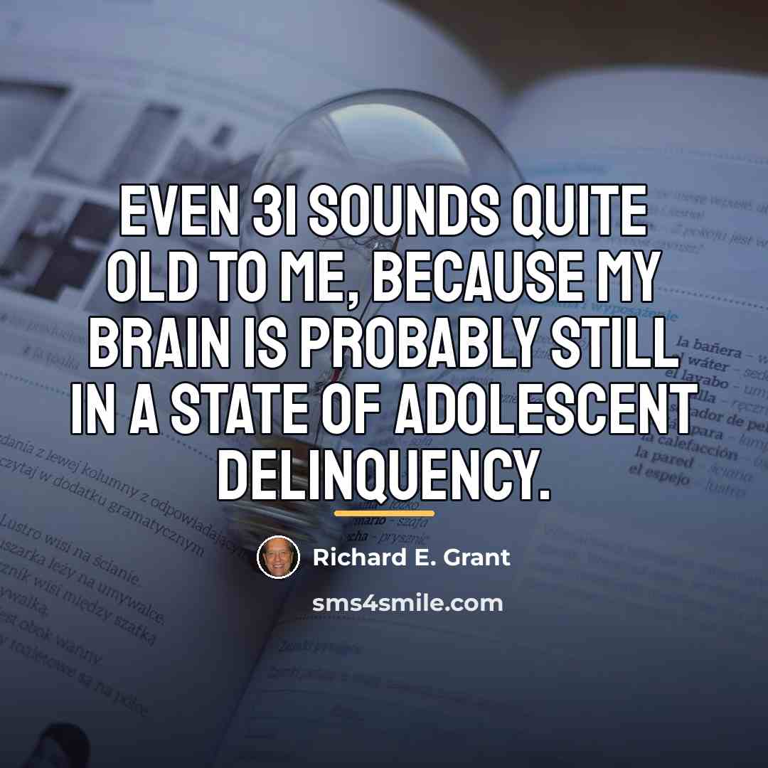 “Even 31 sounds quite old to me, because my brain…” quote by Richard E. Grant