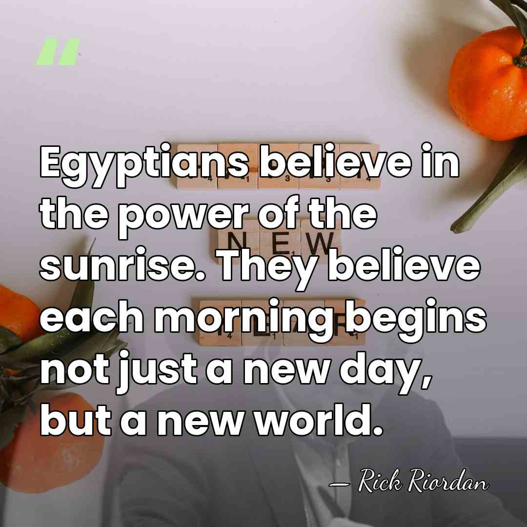 Egyptians believe in the power of the sunrise. They believe each morning&hellip; - Rick Riordan