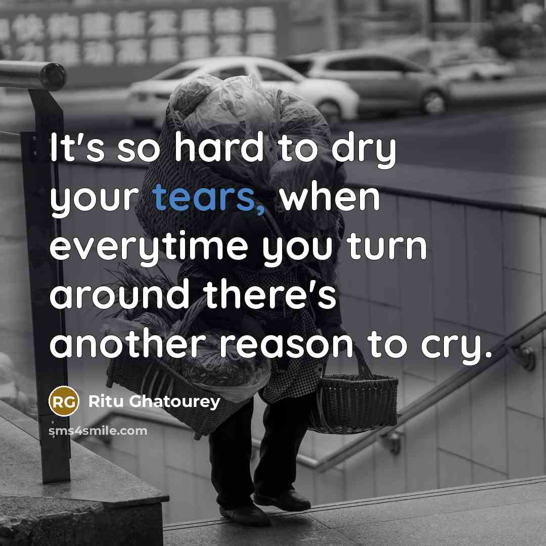 “It's so hard to dry your tears, when everytime you turn around there's another reason to cry.” quote by Ritu Ghatourey