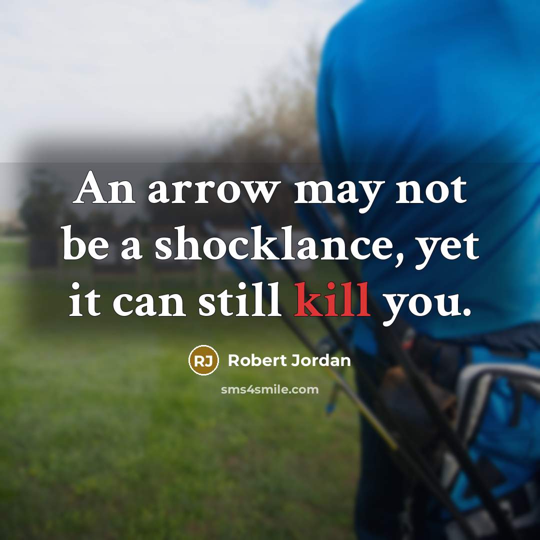 “An arrow may not be a shocklance, yet it can still kill you.” quote by Robert Jordan