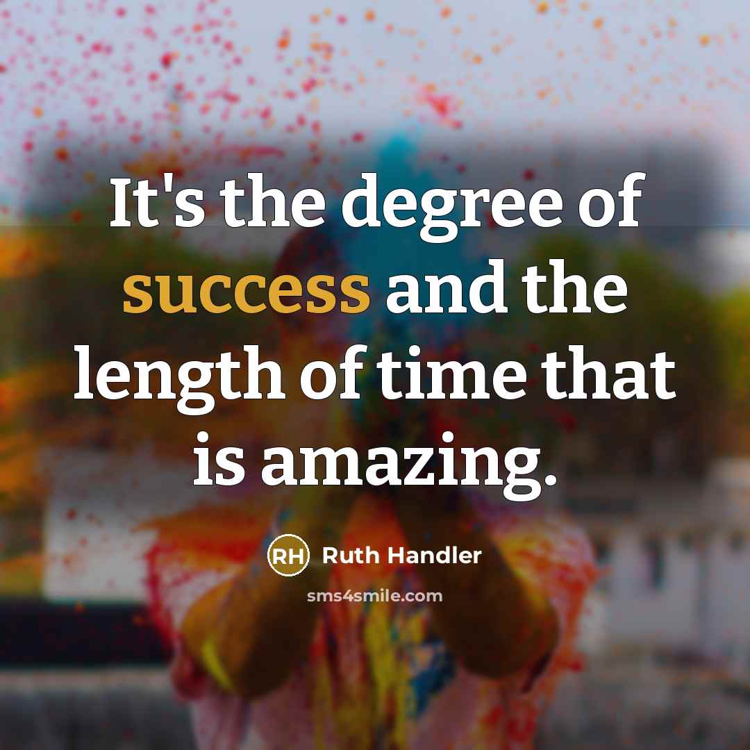 “It's the degree of success and the length of time…” quote by Ruth Handler