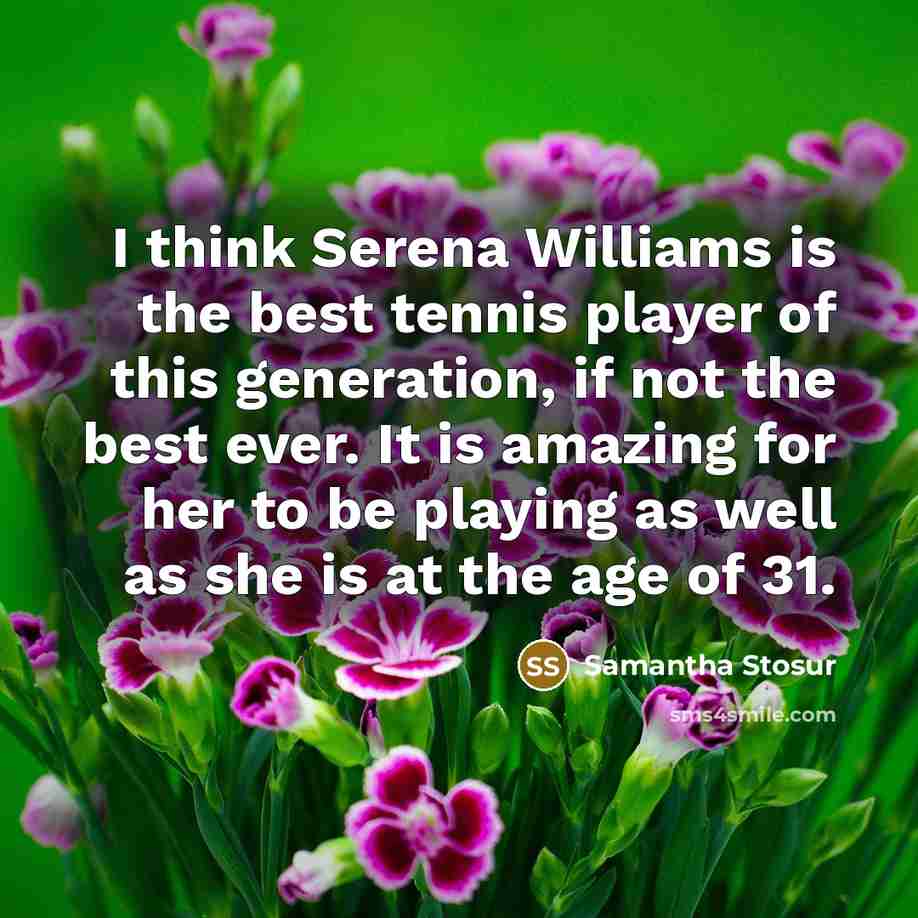 “I think Serena Williams is the best tennis player of…” quote by Samantha Stosur
