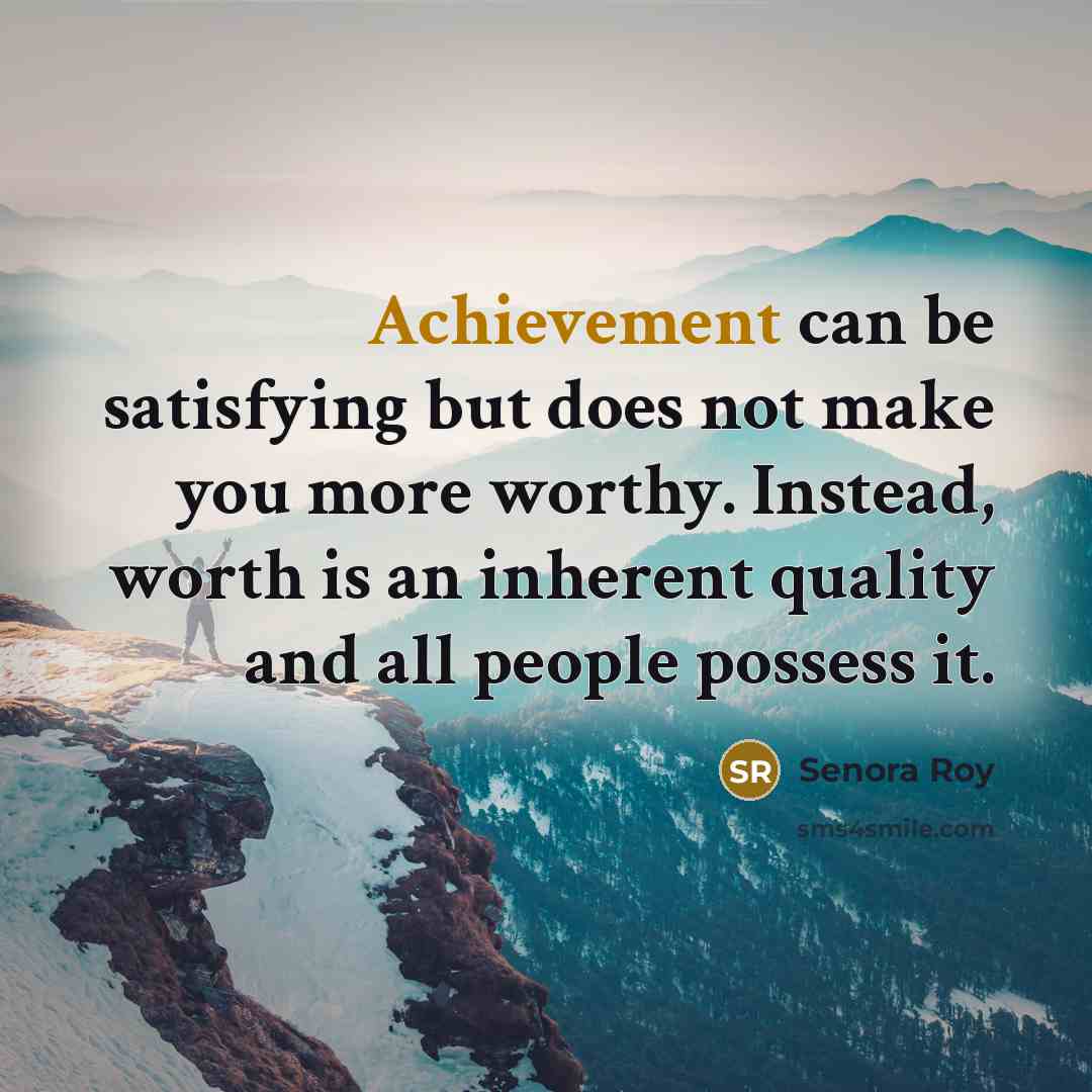 “Achievement can be satisfying but does not make you more…” quote by Senora Roy