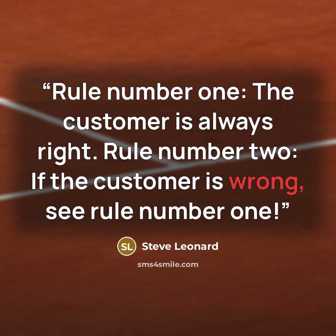 “Rule number one: The customer is always right. Rule number two: If the customer is wrong, see rule number one!” quote by Steve Leonard