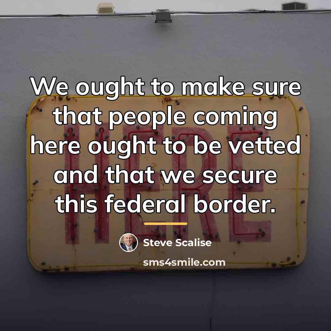 “We ought to make sure that people coming here ought…” quote by Steve Scalise