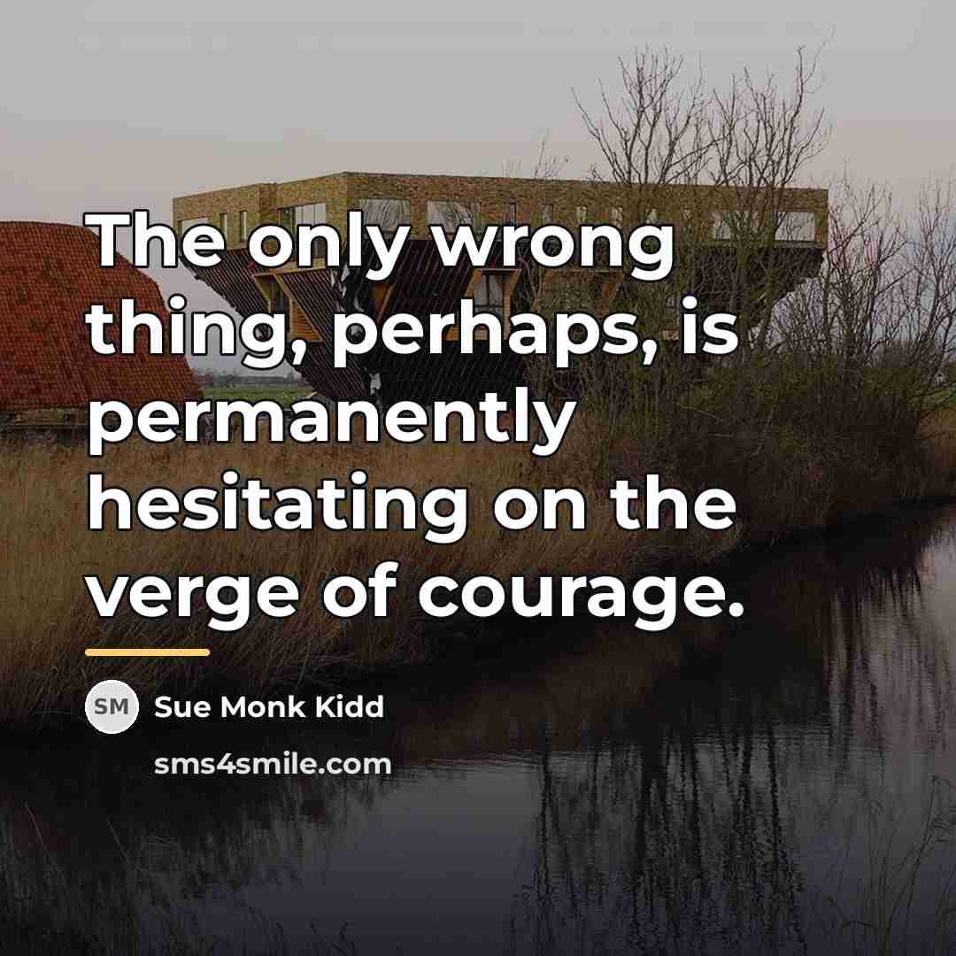 “The only wrong thing, perhaps, is permanently hesitating on the…” quote by Sue Monk Kidd