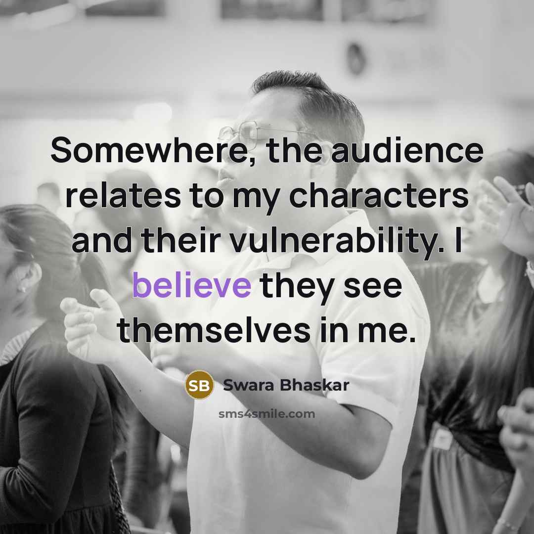 “Somewhere, the audience relates to my characters and their vulnerability.…” quote by Swara Bhaskar
