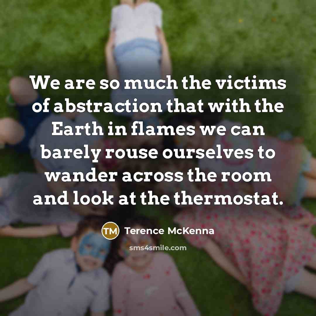 “We are so much the victims of abstraction that with…” quote by Terence McKenna