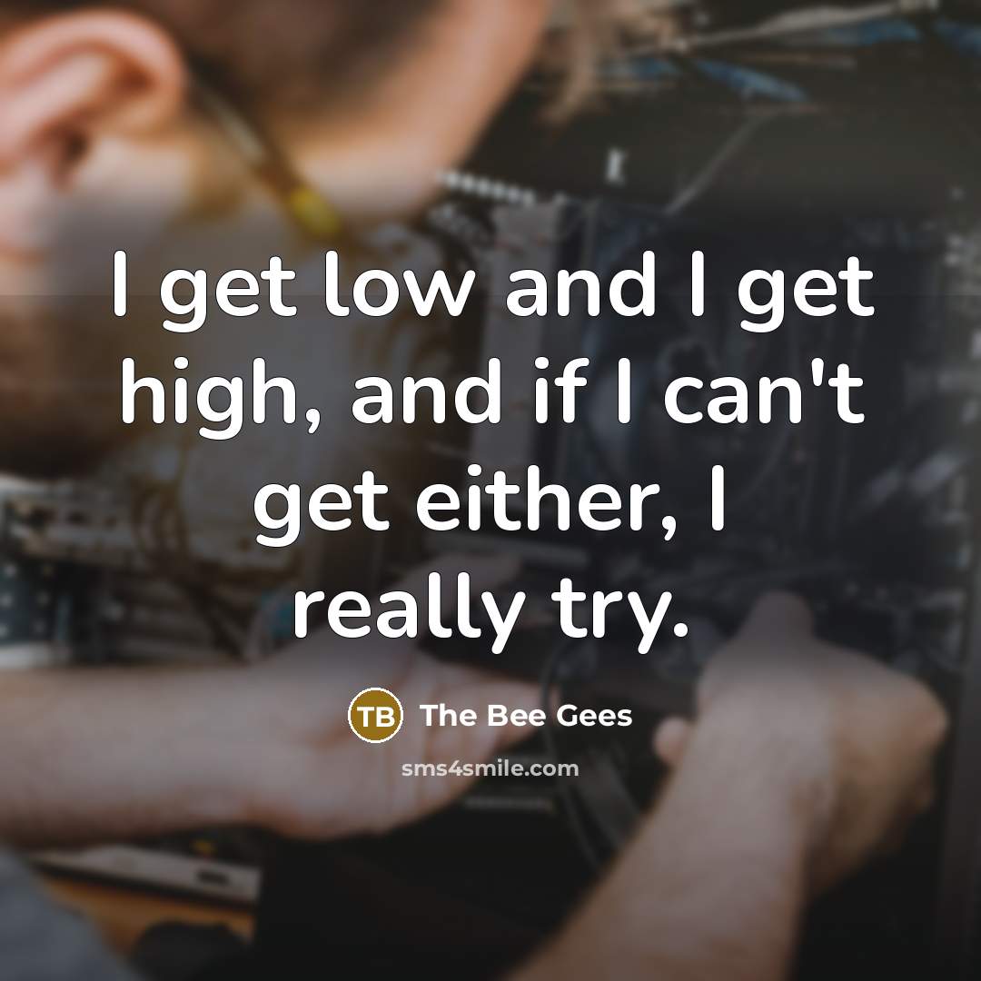 “I get low and I get high, and if I…” quote by The Bee Gees