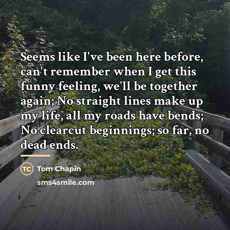 “Seems like I've been here before, can't remember when I…” quote by Tom Chapin