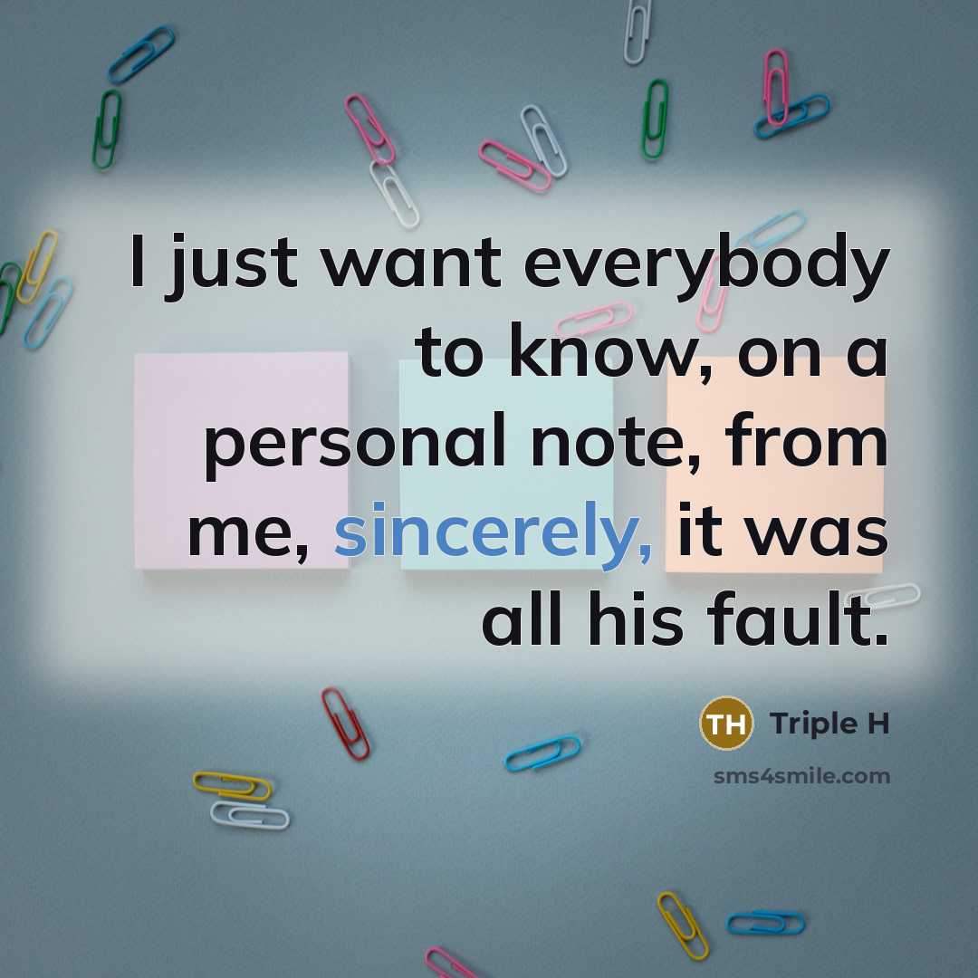 “I just want everybody to know, on a personal note, from me, sincerely, it was all his fault.” quote by Triple H