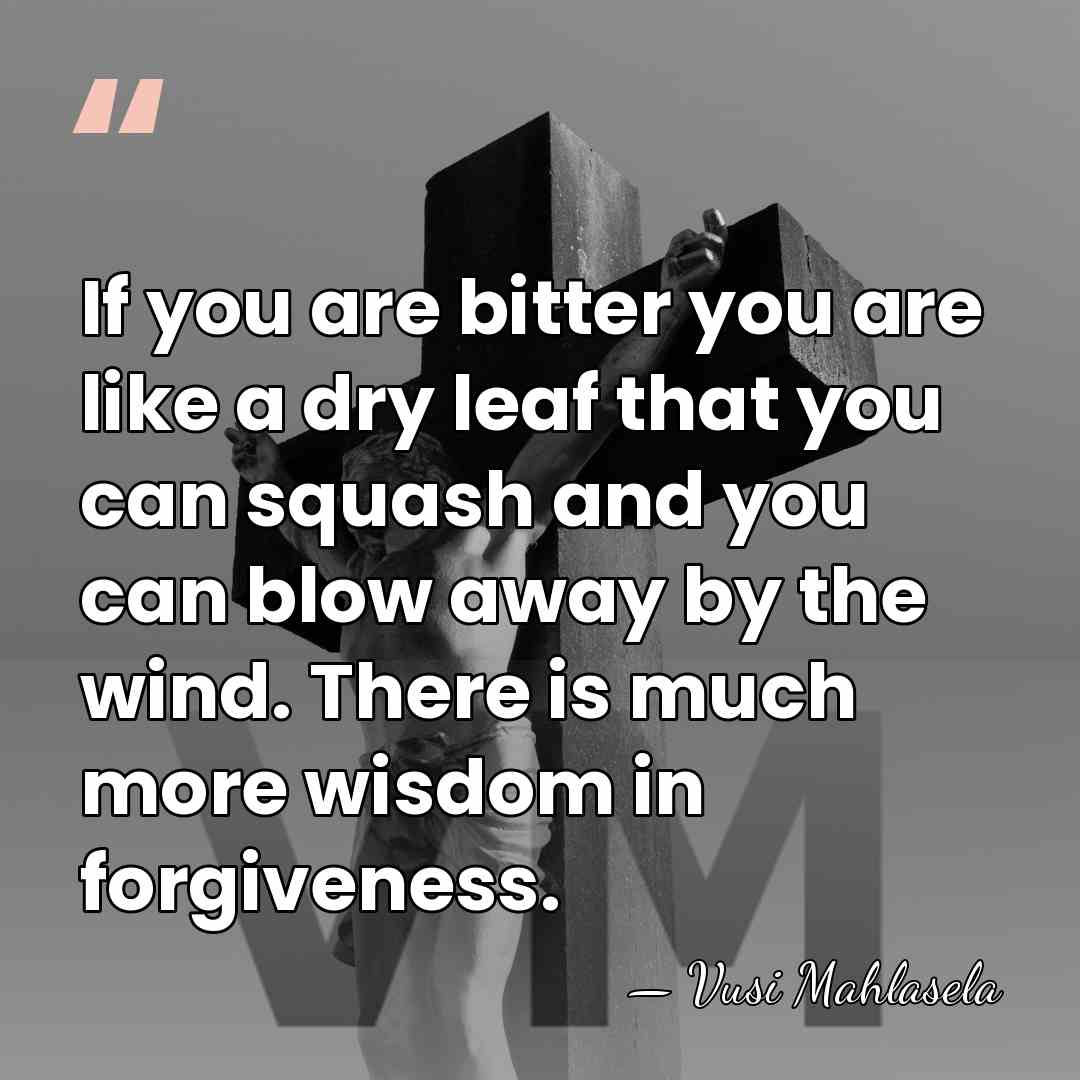 If you are bitter you are like a dry leaf that you&hellip; - Vusi Mahlasela