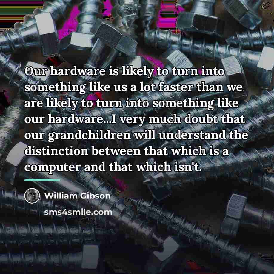 “Our hardware is likely to turn into something like us…” quote by William Gibson
