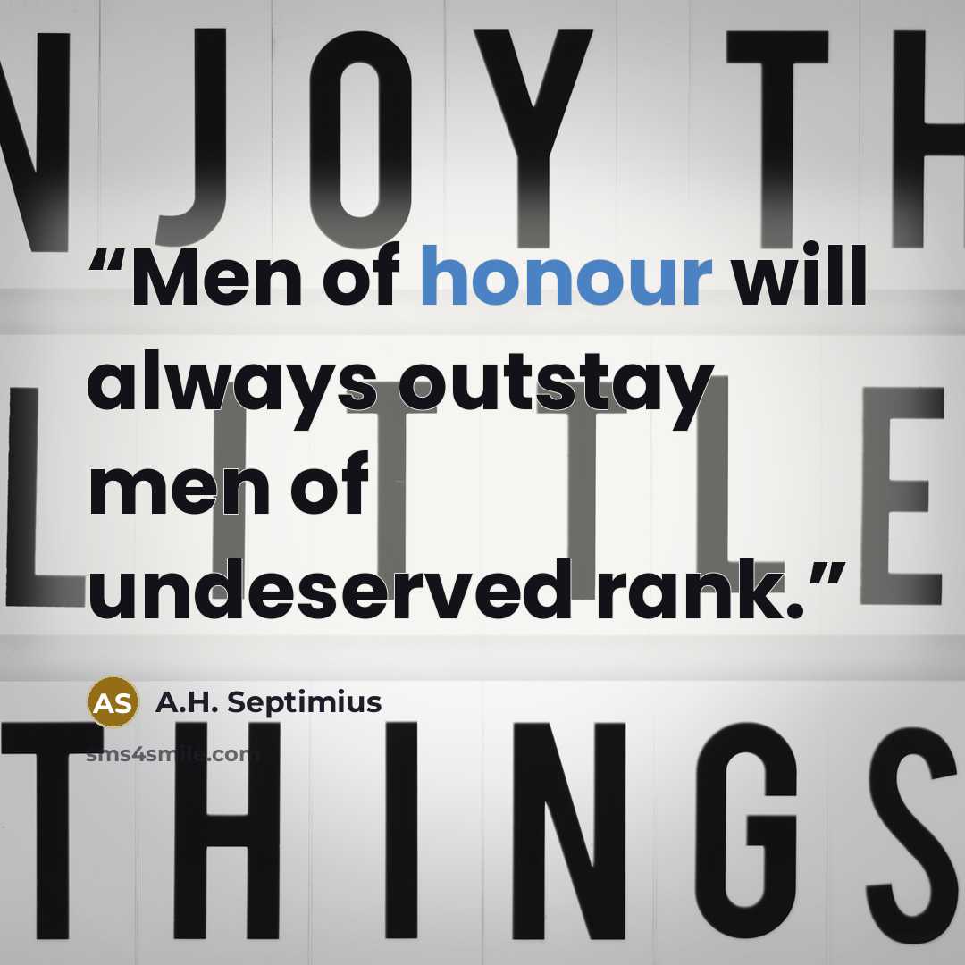“Men of honour will always outstay men of undeserved rank.” quote by A.H. Septimius
