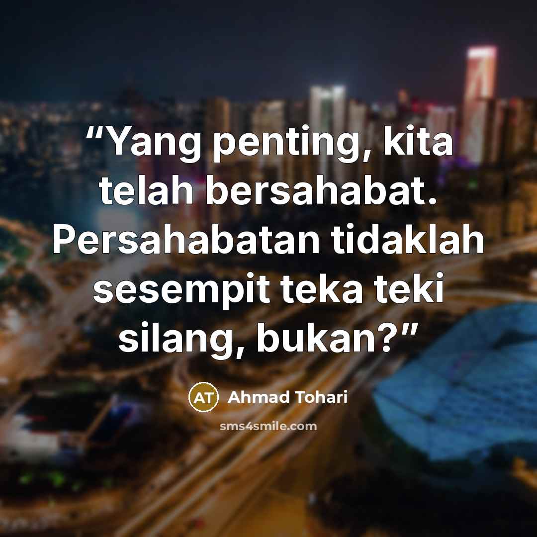 “Yang penting, kita telah bersahabat. Persahabatan tidaklah sesempit teka teki silang, bukan?” quote by Ahmad Tohari