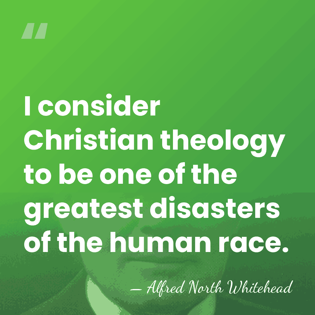 I consider Christian theology to be one of the greatest disasters of&hellip; - Alfred North Whitehead