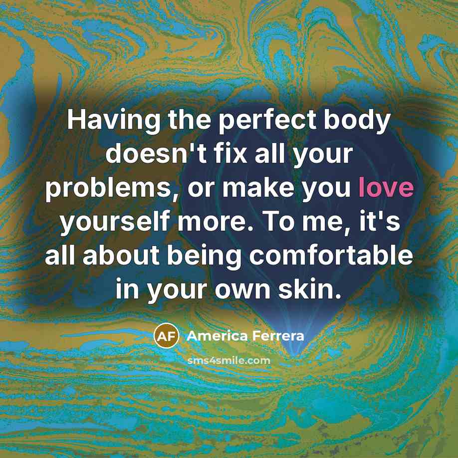 “Having the perfect body doesn't fix all your problems, or…” quote by America Ferrera
