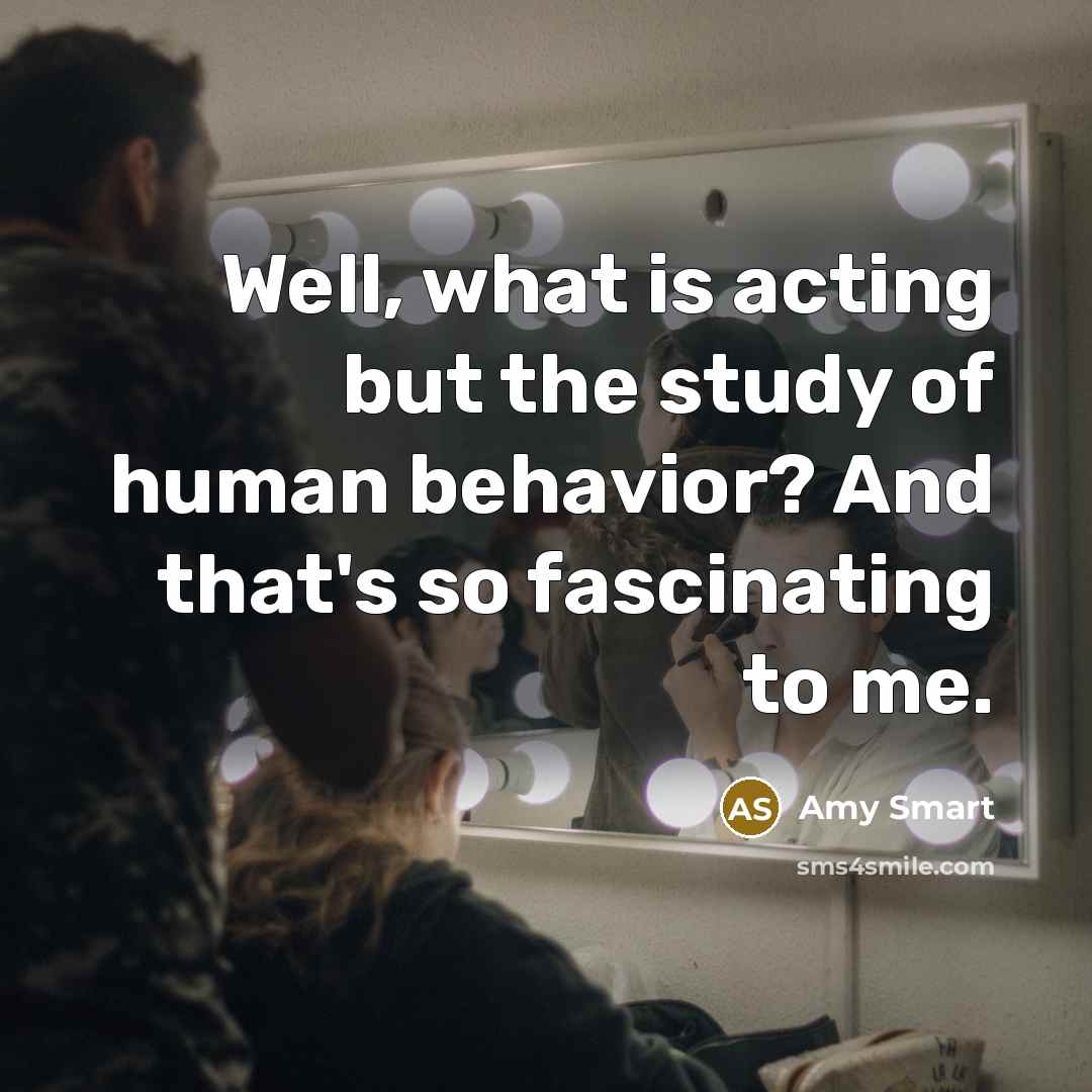 “Well, what is acting but the study of human behavior?…” quote by Amy Smart
