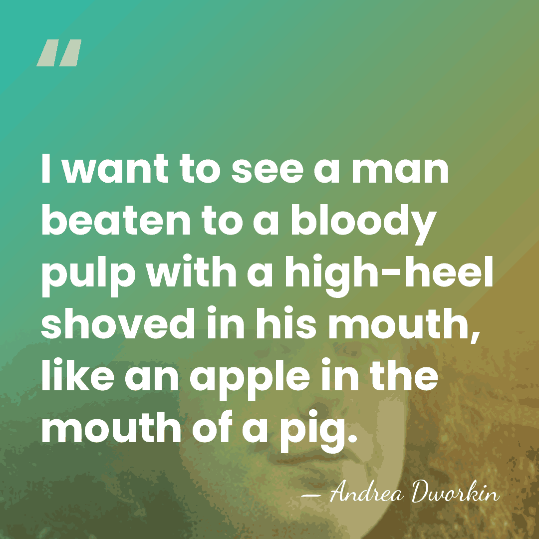 I want to see a man beaten to a bloody pulp with&hellip; - Andrea Dworkin