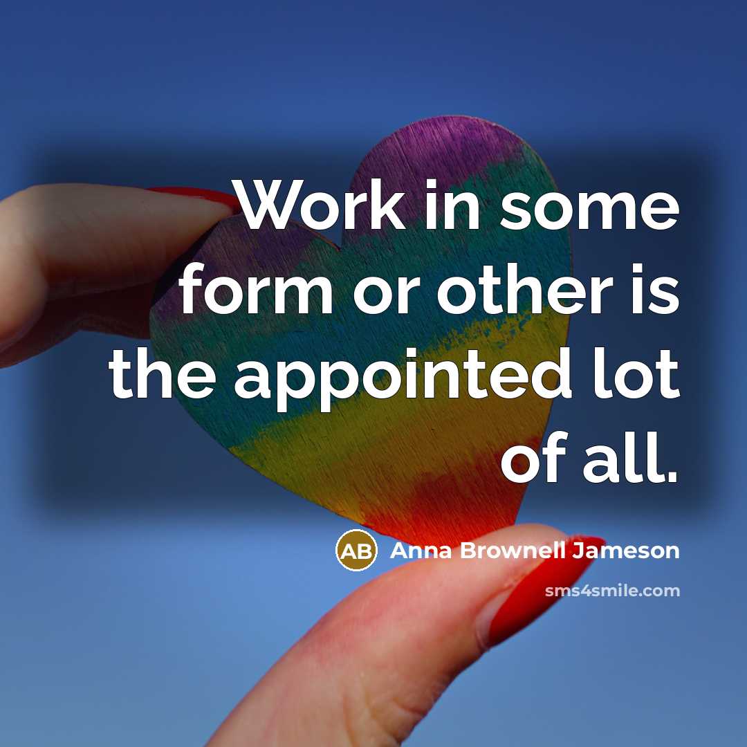 “Work in some form or other is the appointed lot of all.” quote by Anna Brownell Jameson