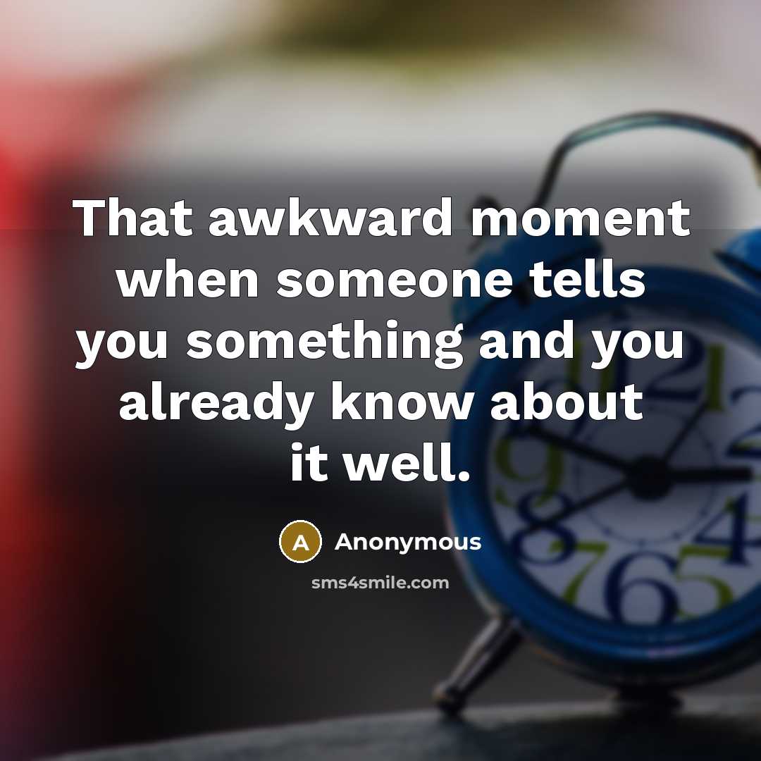 “That awkward moment when someone tells you something and you already know about it well.” quote by Anonymous