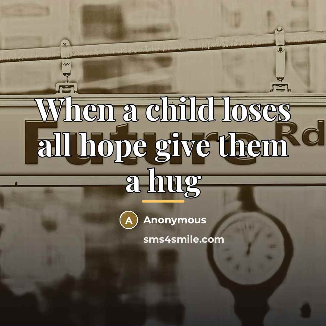 “When a child loses all hope give them a hug…” quote by Anonymous