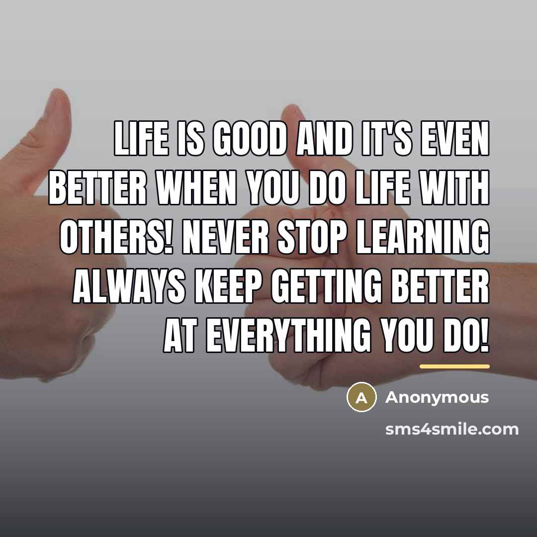“Life is good and it's even better when you do…” quote by Anonymous