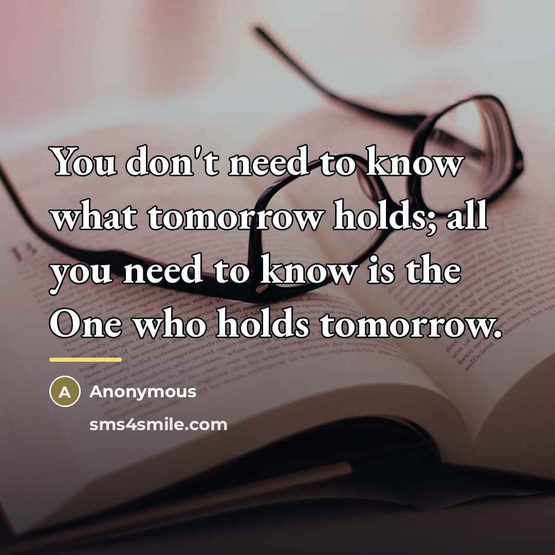 “You don't need to know what tomorrow holds; all you…” quote by Anonymous