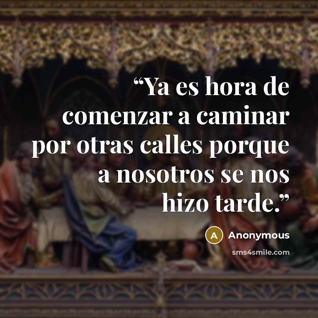 “Ya es hora de comenzar a caminar por otras calles porque a nosotros se nos hizo tarde.” quote by Anonymous