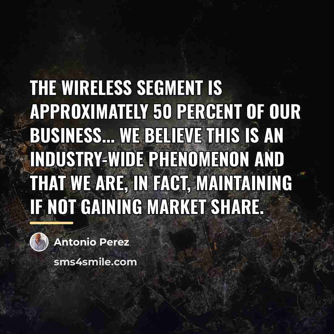 “The wireless segment is approximately 50 percent of our business...…” quote by Antonio Perez