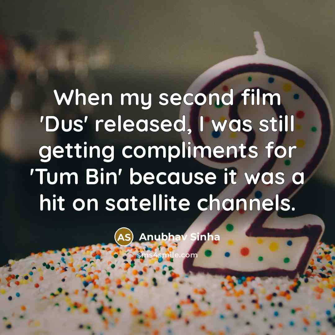 “When my second film 'Dus' released, I was still getting compliments for 'Tum Bin' because it was a hit on satellite channels.” quote by Anubhav Sinha