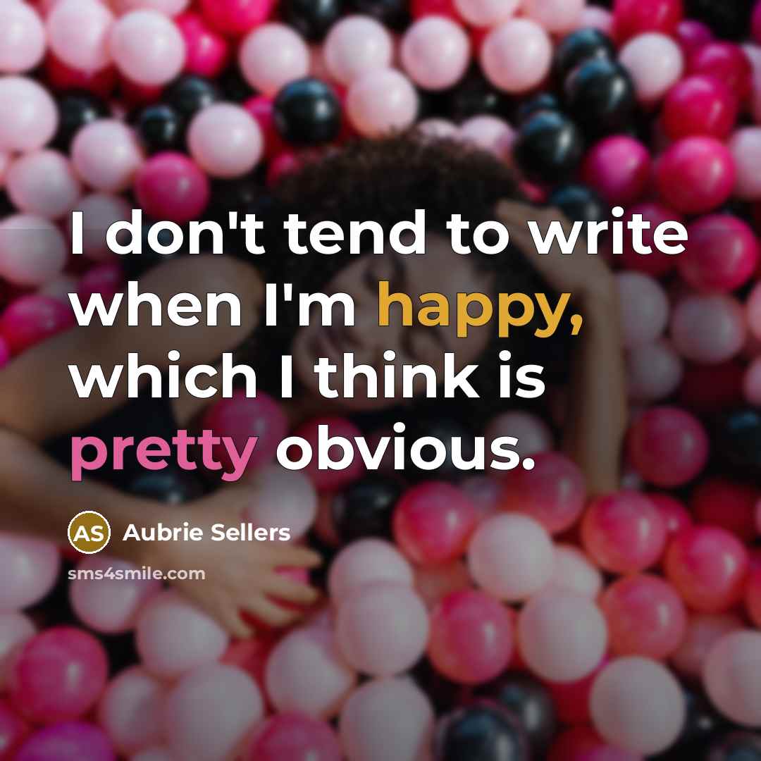 “I don't tend to write when I'm happy, which I…” quote by Aubrie Sellers