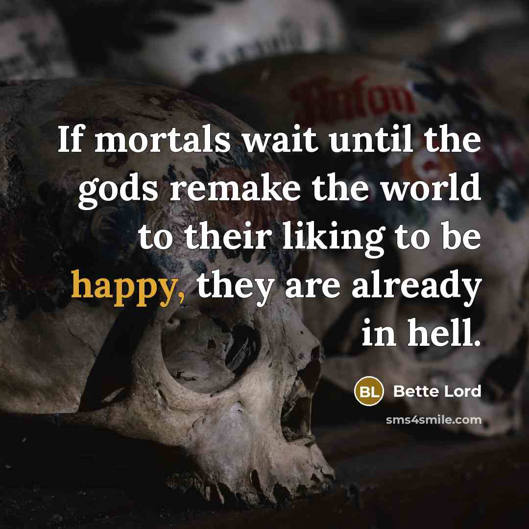 “If mortals wait until the gods remake the world to…” quote by Bette Lord