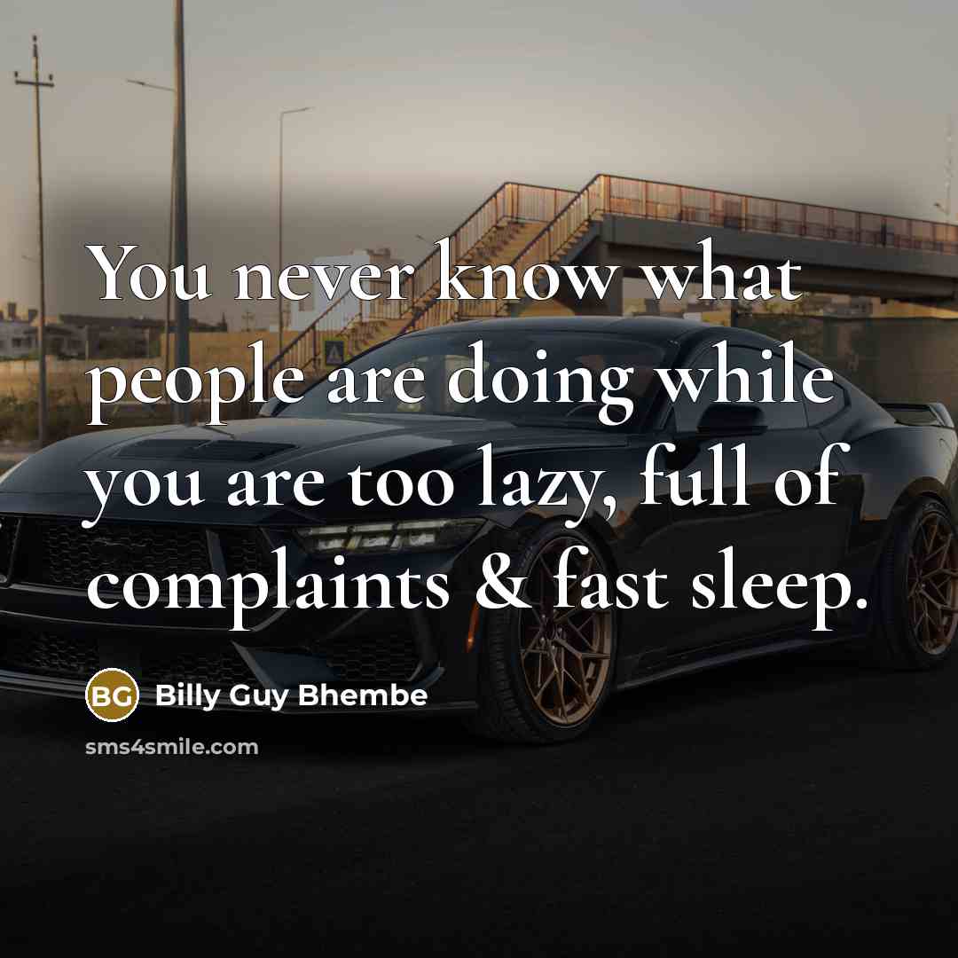 “You never know what people are doing while you are too lazy, full of complaints & fast sleep.” quote by Billy Guy Bhembe