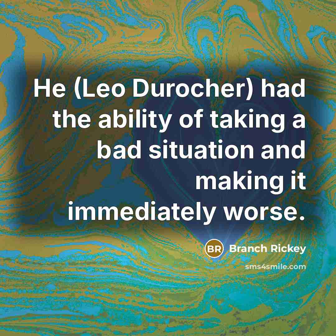 “He (Leo Durocher) had the ability of taking a bad…” quote by Branch Rickey