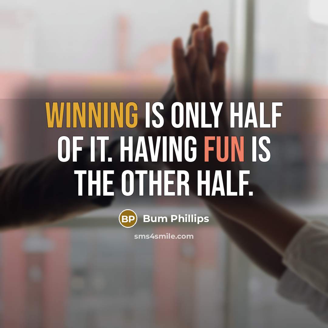 “Winning is only half of it. Having fun is the other half.” quote by Bum Phillips
