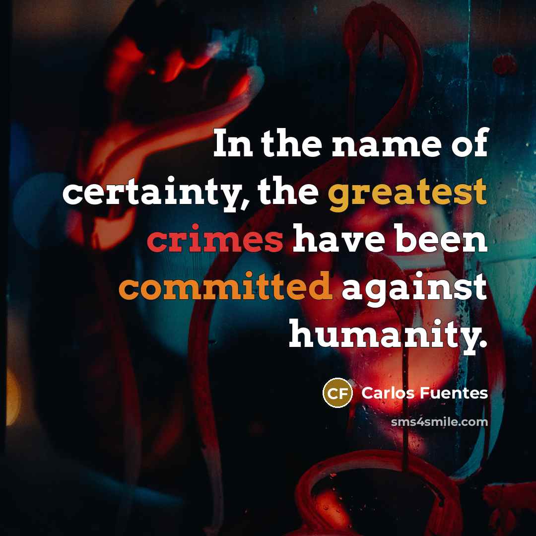 “In the name of certainty, the greatest crimes have been…” quote by Carlos Fuentes
