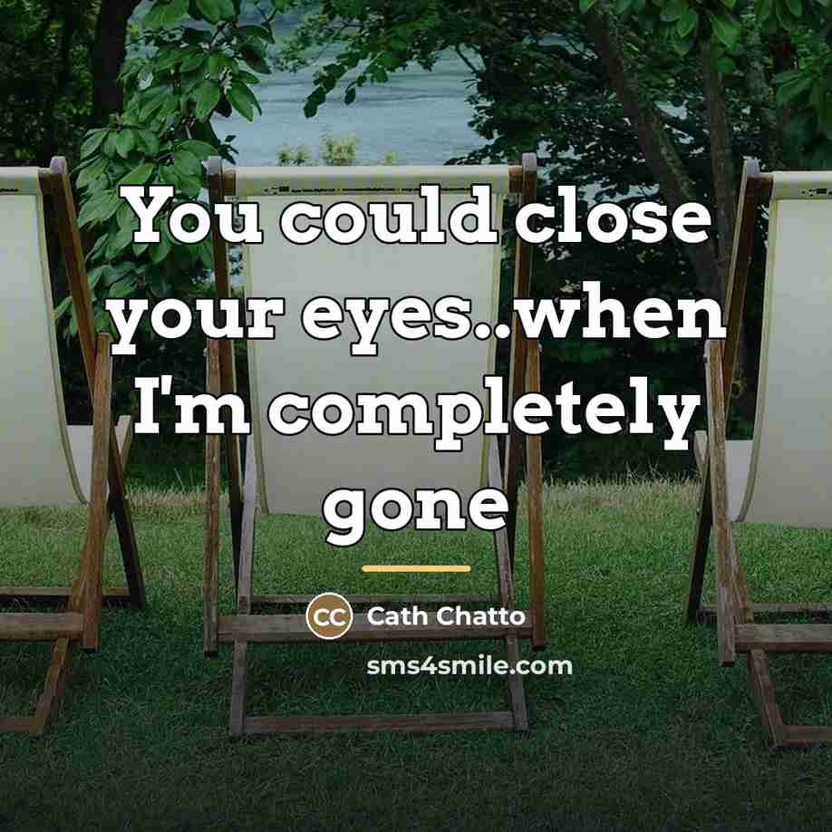 “You could close your eyes..when I'm completely gone…” quote by Cath Chatto
