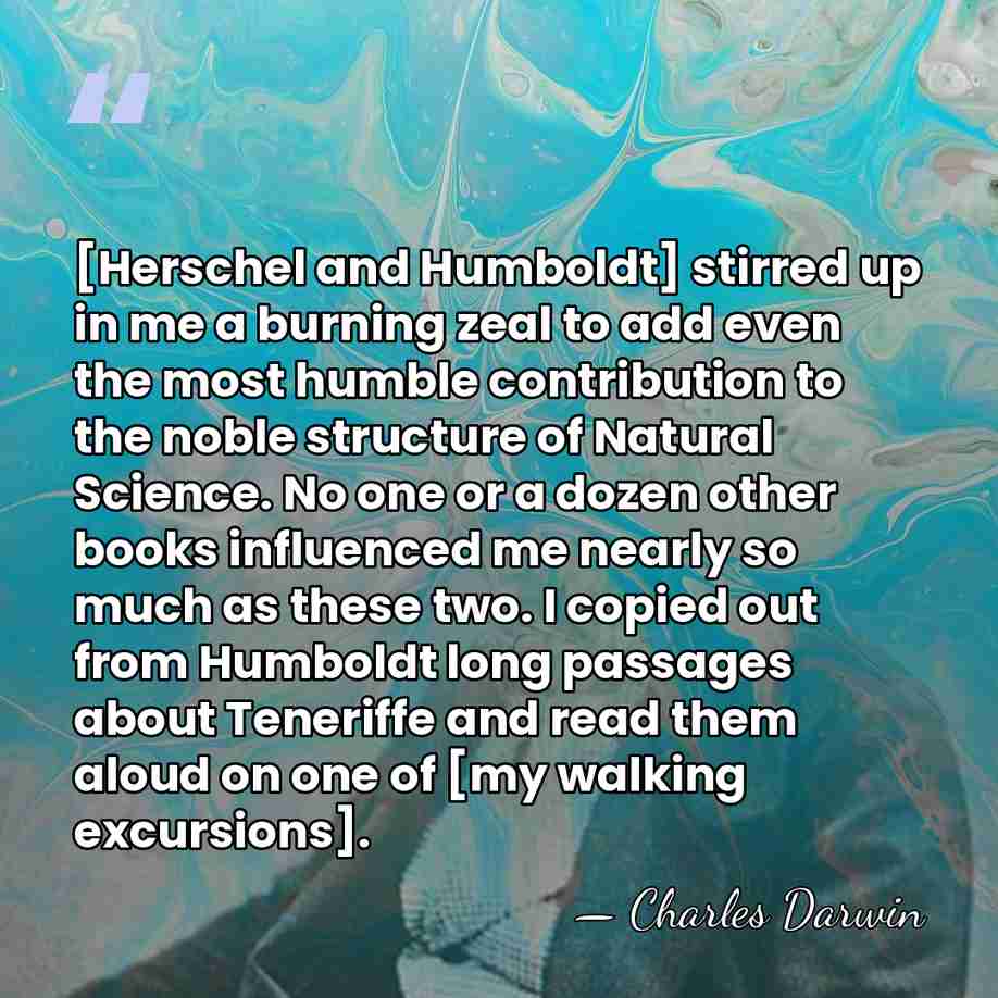 [Herschel and Humboldt] stirred up in me a burning zeal to add&hellip; - Charles Darwin