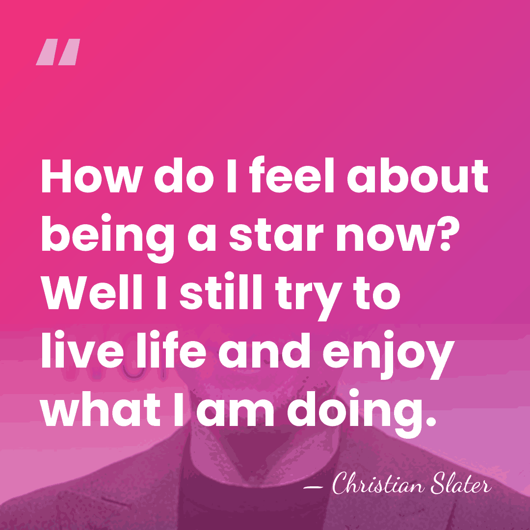 How do I feel about being a star now? Well I still&hellip; - Christian Slater