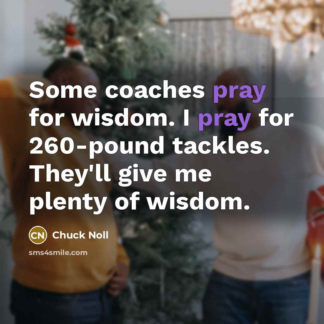 “Some coaches pray for wisdom. I pray for 260-pound tackles.…” quote by Chuck Noll