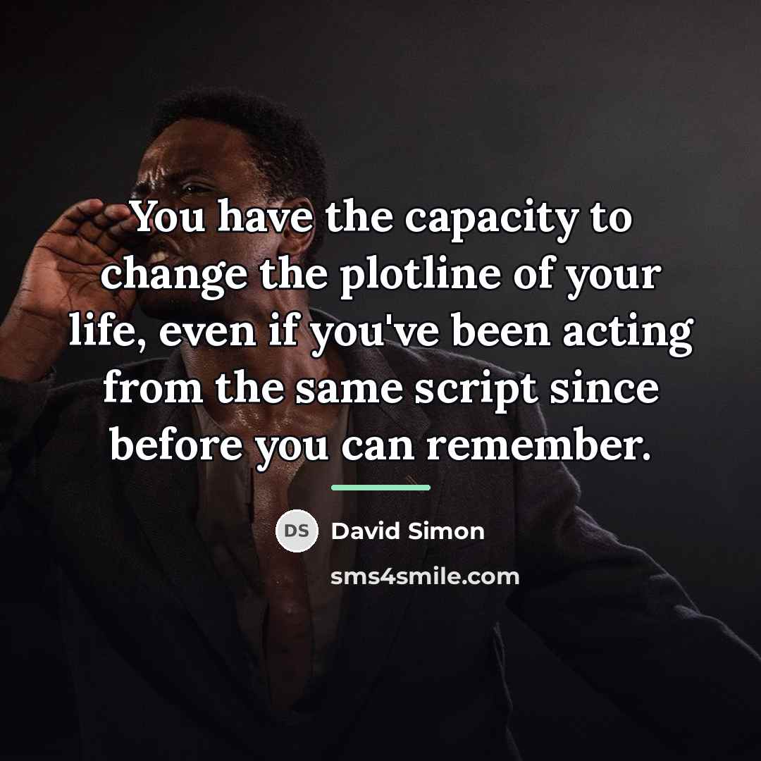 “You have the capacity to change the plotline of your…” quote by David Simon